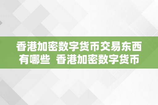 香港加密数字货币交易东西有哪些  香港加密数字货币交易东西大揭秘：最全面的比力和阐发