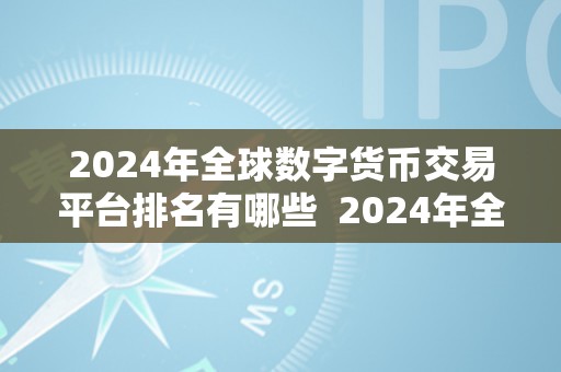 2024年全球数字货币交易平台排名有哪些  2024年全球数字货币交易平台排名及开展趋向阐发