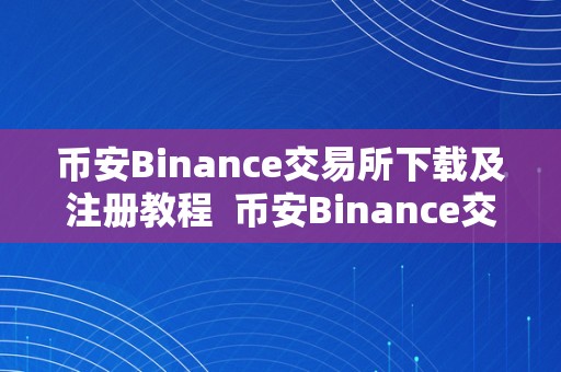 币安Binance交易所下载及注册教程  币安Binance交易所下载及注册教程