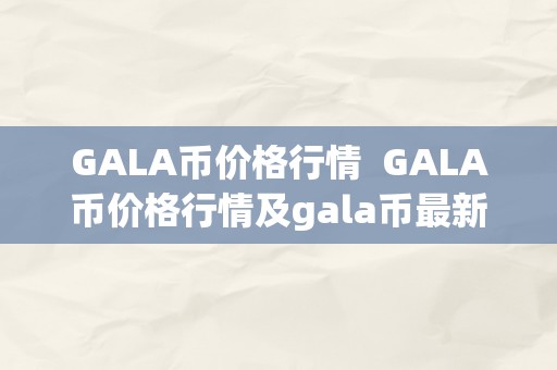 GALA币价格行情  GALA币价格行情及gala币最新价格