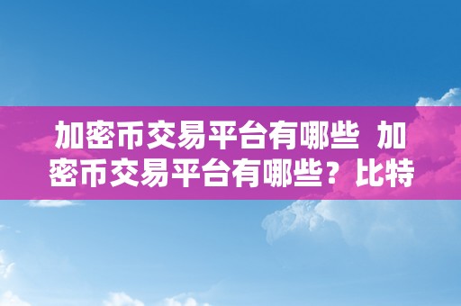 加密币交易平台有哪些  加密币交易平台有哪些？比特币、以太坊等出名加密币交易平台详细解析