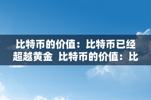 比特币的价值：比特币已经超越黄金  比特币的价值：比特币已经超越黄金及比特币实正价值安在