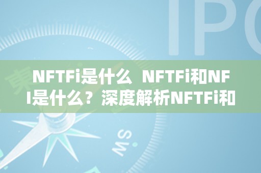 NFTFi是什么  NFTFi和NFI是什么？深度解析NFTFi和NFI的概念、意义和应用范畴