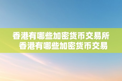 香港有哪些加密货币交易所  香港有哪些加密货币交易所？详细介绍香港的数字货币交易平台