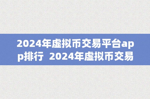 2024年虚拟币交易平台app排行  2024年虚拟币交易平台app排行榜：摸索将来数字货币交易的新趋向