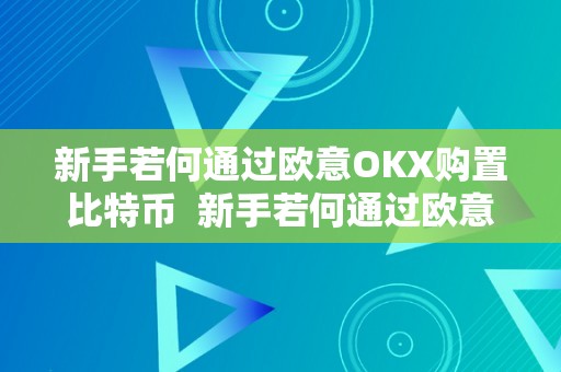 新手若何通过欧意OKX购置比特币  新手若何通过欧意OKX购置比特币及欧意OKX怎么买币