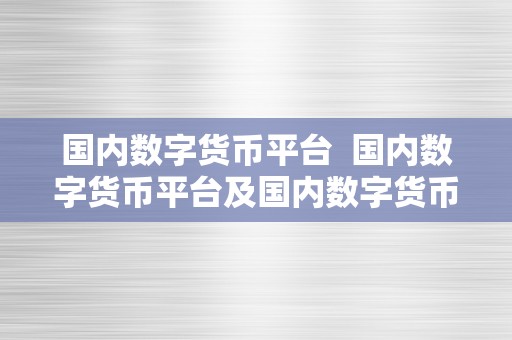 国内数字货币平台  国内数字货币平台及国内数字货币平台有哪些