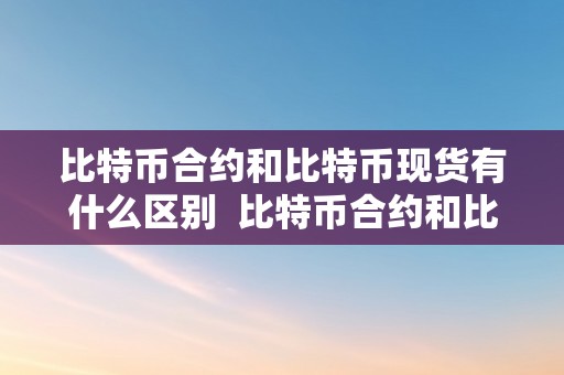 比特币合约和比特币现货有什么区别  比特币合约和比特币现货有什么区别？