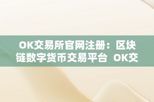 OK交易所官网注册：区块链数字货币交易平台  OK交易所官网注册：区块链数字货币交易平台