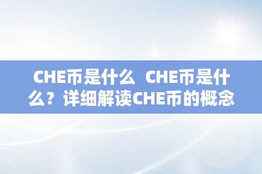 CHE币是什么  CHE币是什么？详细解读CHE币的概念、功用和意义