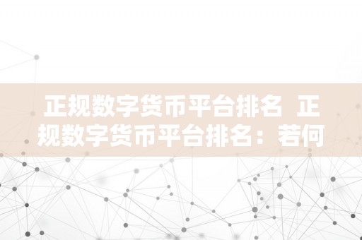 正规数字货币平台排名  正规数字货币平台排名：若何选择靠谱的数字货币交易平台