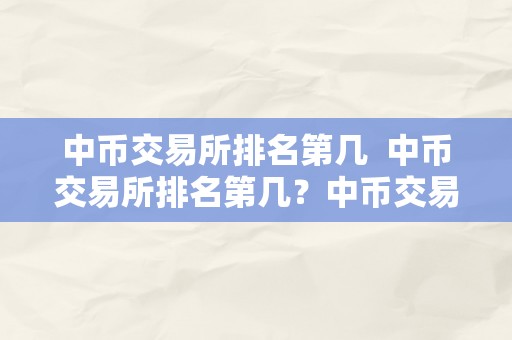 中币交易所排名第几  中币交易所排名第几？中币交易所排名及其影响因素阐发