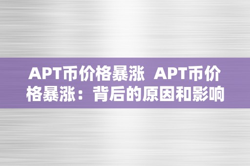 APT币价格暴涨  APT币价格暴涨：背后的原因和影响