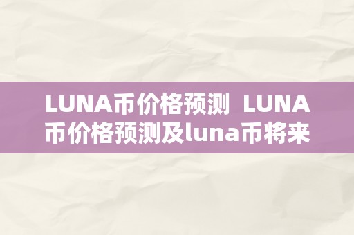 LUNA币价格预测  LUNA币价格预测及luna币将来价格预测