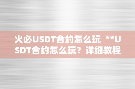 火必USDT合约怎么玩  **USDT合约怎么玩？详细教程指南