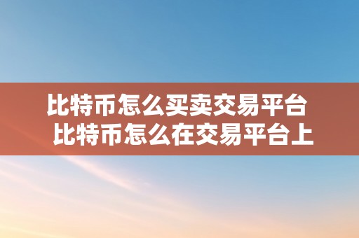 比特币怎么买卖交易平台  比特币怎么在交易平台上买卖？详细教程分享