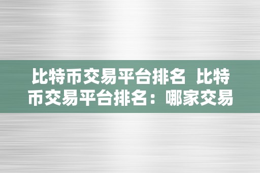 比特币交易平台排名  比特币交易平台排名：哪家交易平台更受欢迎？