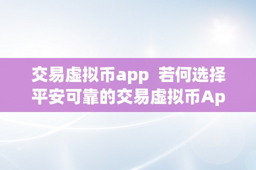 交易虚拟币app  若何选择平安可靠的交易虚拟币App？