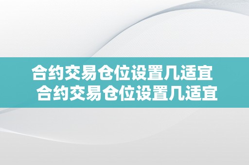 合约交易仓位设置几适宜  合约交易仓位设置几适宜呢？