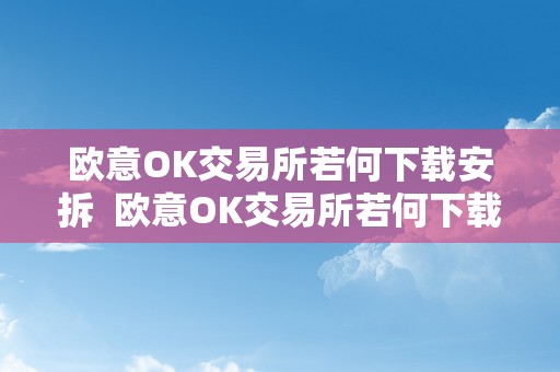 欧意OK交易所若何下载安拆  欧意OK交易所若何下载安拆及欧意OKEx怎么交易