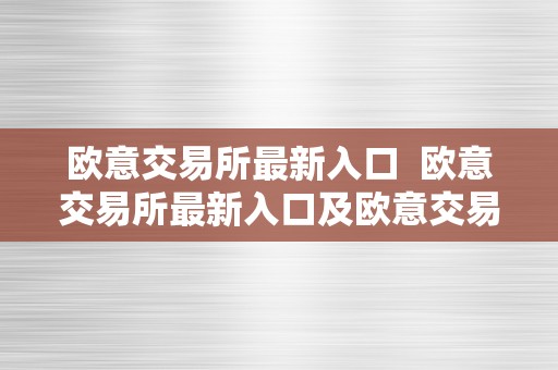 欧意交易所最新入口  欧意交易所最新入口及欧意交易所最新入口在哪