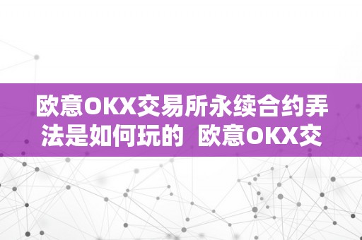 欧意OKX交易所永续合约弄法是如何玩的  欧意OKX交易所永续合约弄法是如何玩的