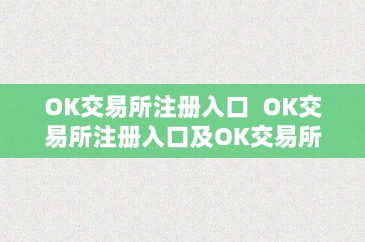 OK交易所注册入口  OK交易所注册入口及OK交易所注册入口在哪里