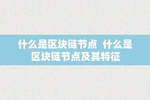 什么是区块链节点  什么是区块链节点及其特征