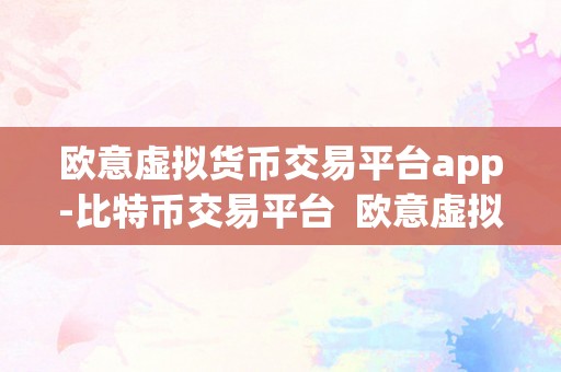 欧意虚拟货币交易平台app-比特币交易平台  欧意虚拟货币交易平台app-比特币交易平台