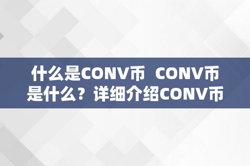 什么是CONV币  CONV币是什么？详细介绍CONV币的布景、特点及应用范畴