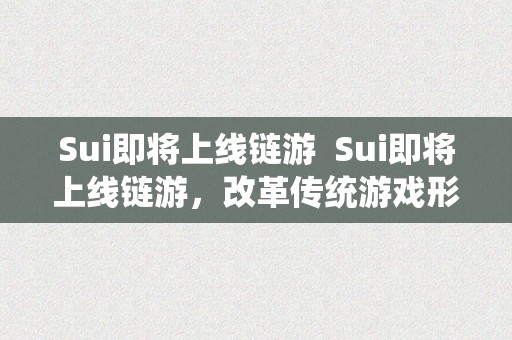 Sui即将上线链游  Sui即将上线链游，改革传统游戏形式，引领新一轮游戏革命