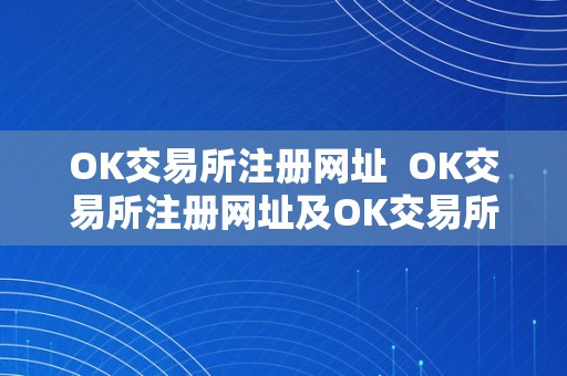 OK交易所注册网址  OK交易所注册网址及OK交易所注册网址是什么？