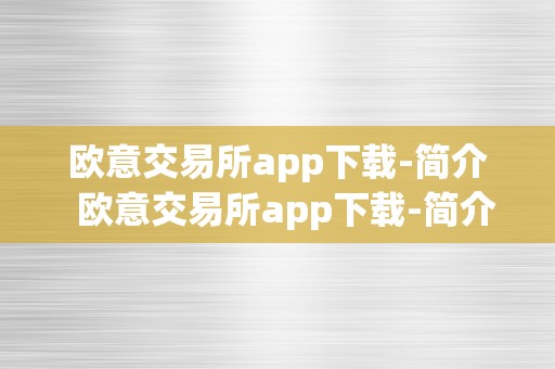 欧意交易所app下载-简介  欧意交易所app下载-简介及欧意交易所正规吗