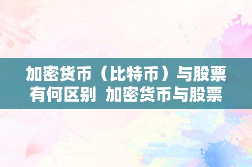 加密货币（比特币）与股票有何区别  加密货币与股票的区别：比特币在金融市场中的特殊地位