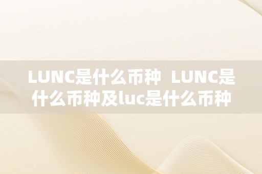 LUNC是什么币种  LUNC是什么币种及luc是什么币种合法吗