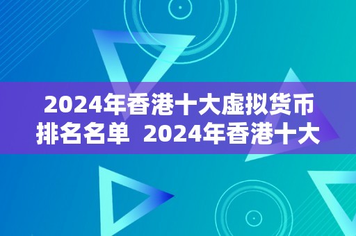 2024年香港十大虚拟货币排名名单  2024年香港十大虚拟货币排名名单及市场趋向阐发