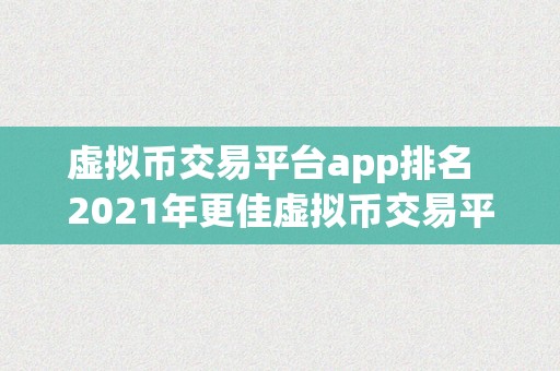 虚拟币交易平台app排名  2021年更佳虚拟币交易平台App排名：带你领会更受欢迎的数字货币交易应用法式