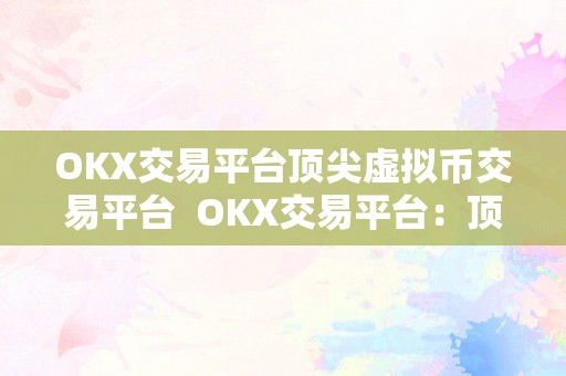 OKX交易平台顶尖虚拟币交易平台  OKX交易平台：顶尖虚拟币交易平台
