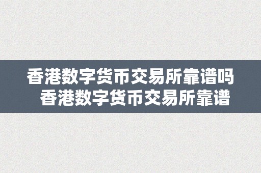 香港数字货币交易所靠谱吗  香港数字货币交易所靠谱吗？一路来切磋数字货币交易所的平安性和诺言问题