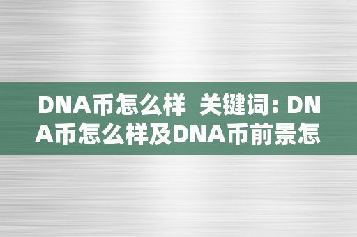 DNA币怎么样  关键词: DNA币怎么样及DNA币前景怎么样