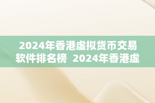 2024年香港虚拟货币交易软件排名榜  2024年香港虚拟货币交易软件排名榜