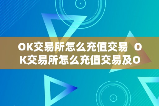 OK交易所怎么充值交易  OK交易所怎么充值交易及OK交易所怎么充值交易金额