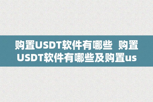 购置USDT软件有哪些  购置USDT软件有哪些及购置usdt的平台