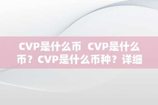 CVP是什么币  CVP是什么币？CVP是什么币种？详细解读CVP币的相关常识