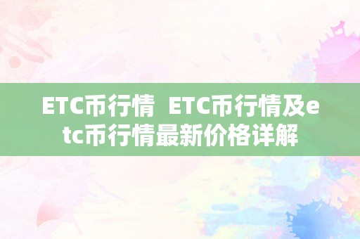 ETC币行情  ETC币行情及etc币行情最新价格详解