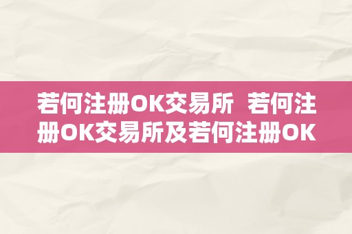 若何注册OK交易所  若何注册OK交易所及若何注册OK交易所账号