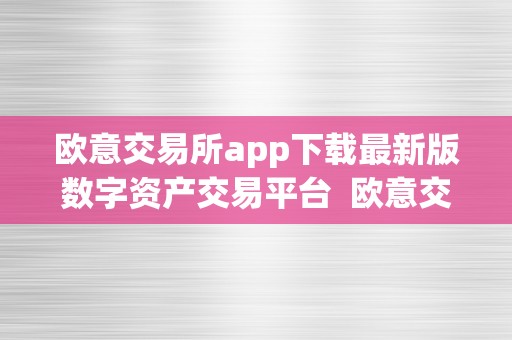 欧意交易所app下载最新版数字资产交易平台  欧意交易所App下载最新版数字资产交易平台