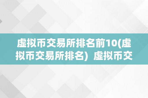 虚拟币交易所排名前10(虚拟币交易所排名)  虚拟币交易所排名前10：打造您的数字资产投资之选