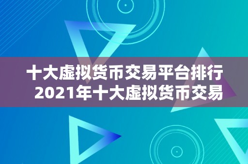 十大虚拟货币交易平台排行  2021年十大虚拟货币交易平台排行榜