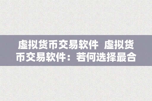 虚拟货币交易软件  虚拟货币交易软件：若何选择最合适本身的交易平台？